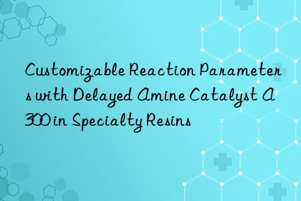 customizable reaction parameters with delayed amine catalyst a300 in specialty resins