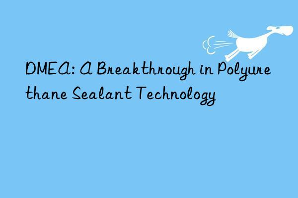 dmea: a breakthrough in polyurethane sealant technology