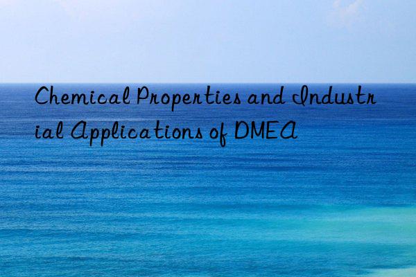 chemical properties and industrial applications of dmea