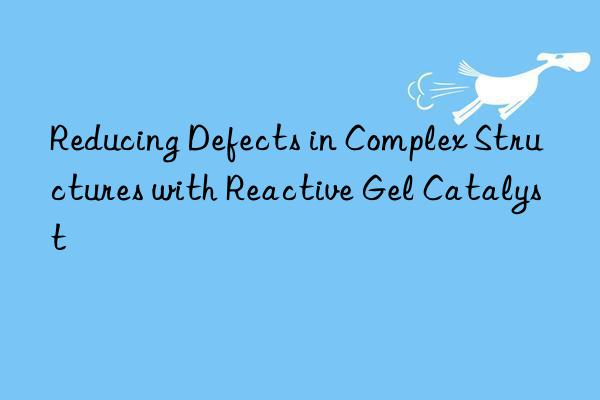 reducing defects in complex structures with reactive gel catalyst