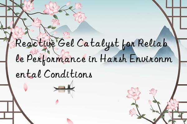 reactive gel catalyst for reliable performance in harsh environmental conditions