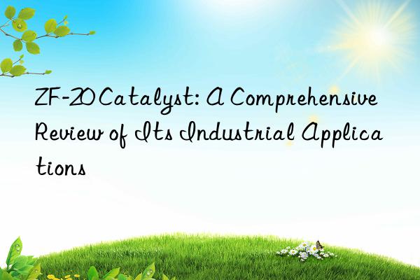 zf-20 catalyst: a comprehensive review of its industrial applications