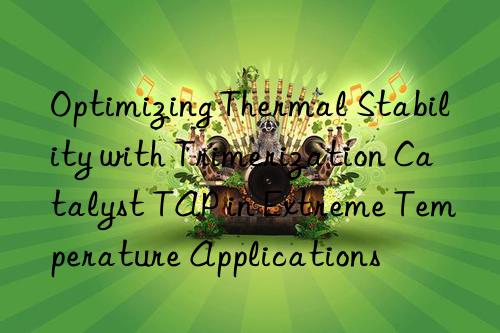 optimizing thermal stability with trimerization catalyst tap in extreme temperature applications