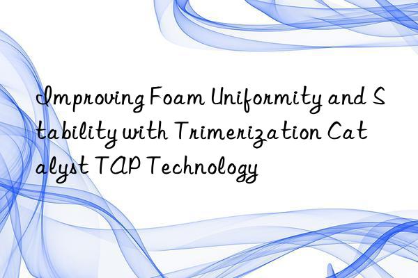 improving foam uniformity and stability with trimerization catalyst tap technology