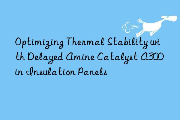 optimizing thermal stability with delayed amine catalyst a300 in insulation panels