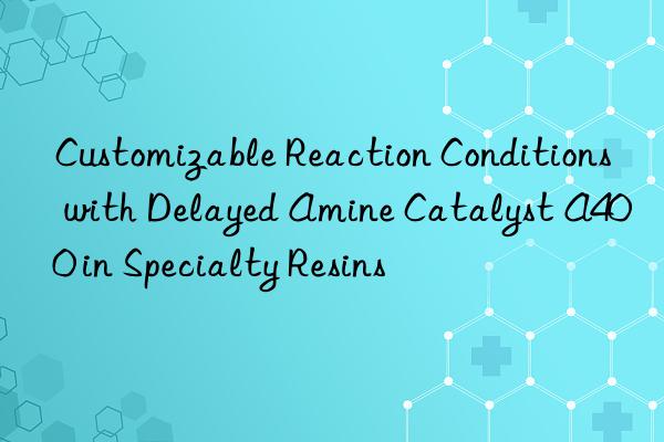 customizable reaction conditions with delayed amine catalyst a400 in specialty resins