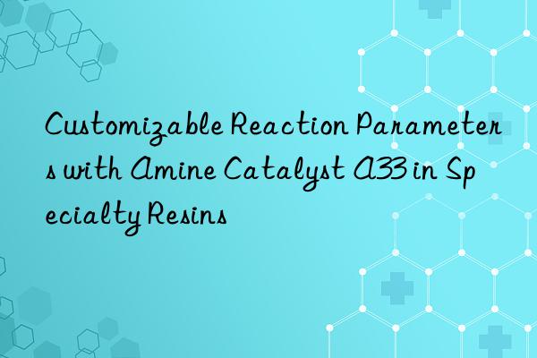 customizable reaction parameters with amine catalyst a33 in specialty resins