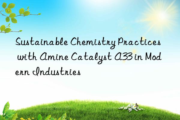 sustainable chemistry practices with amine catalyst a33 in modern industries