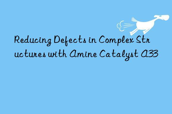 reducing defects in complex structures with amine catalyst a33