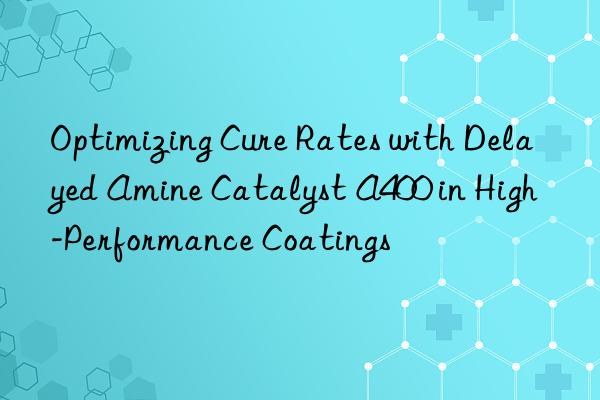 optimizing cure rates with delayed amine catalyst a400 in high-performance coatings