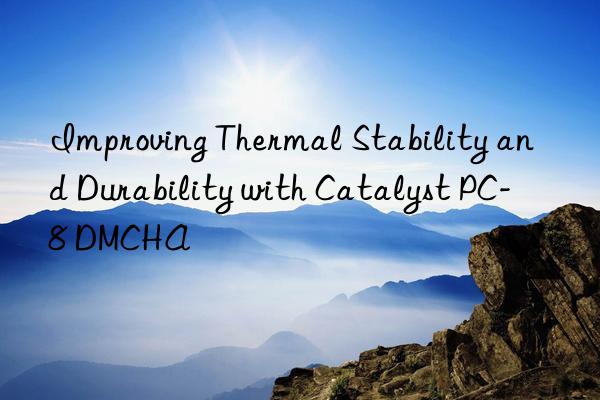 improving thermal stability and durability with catalyst pc-8 dmcha