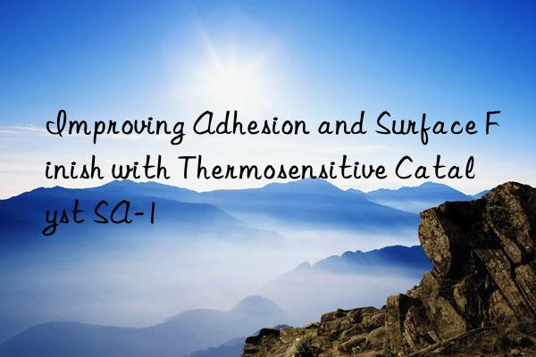 improving adhesion and surface finish with thermosensitive catalyst sa-1