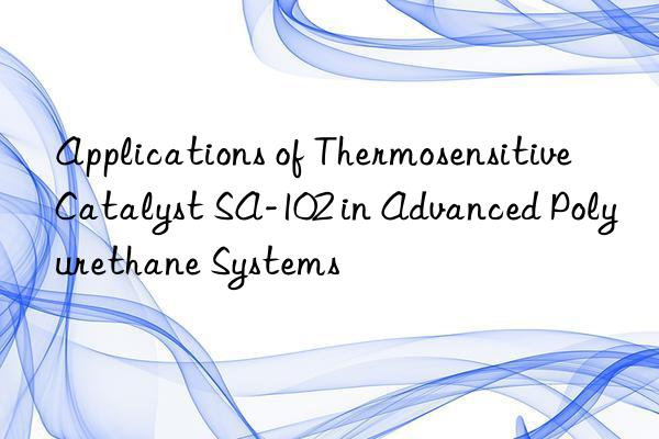 applications of thermosensitive catalyst sa-102 in advanced polyurethane systems