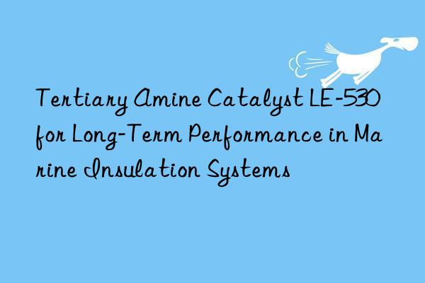 tertiary amine catalyst le-530 for long-term performance in marine insulation systems