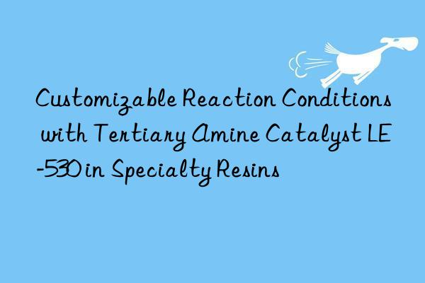 customizable reaction conditions with tertiary amine catalyst le-530 in specialty resins