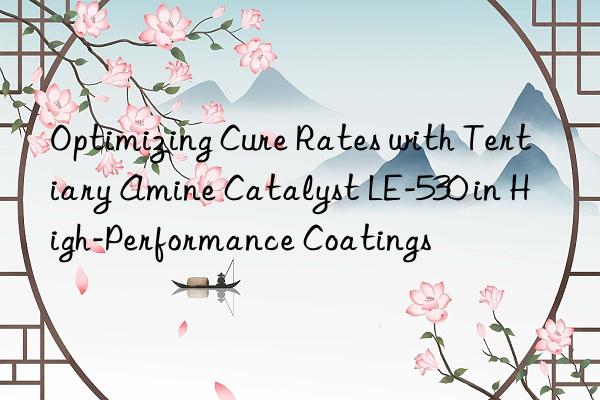 optimizing cure rates with tertiary amine catalyst le-530 in high-performance coatings