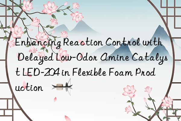 enhancing reaction control with delayed low-odor amine catalyst led-204 in flexible foam production