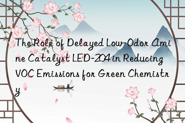 the role of delayed low-odor amine catalyst led-204 in reducing voc emissions for green chemistry
