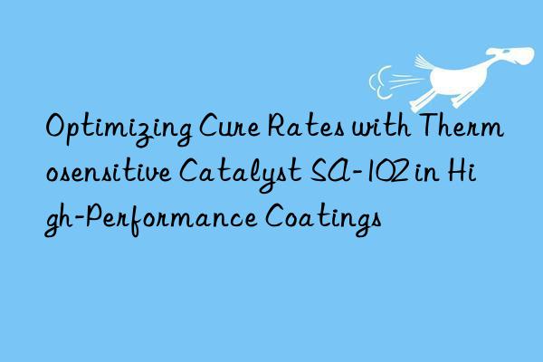optimizing cure rates with thermosensitive catalyst sa-102 in high-performance coatings
