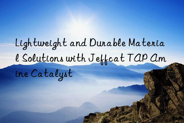 lightweight and durable material solutions with jeffcat tap amine catalyst