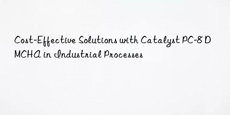 cost-effective solutions with catalyst pc-8 dmcha in industrial processes