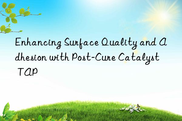 enhancing surface quality and adhesion with post-cure catalyst tap