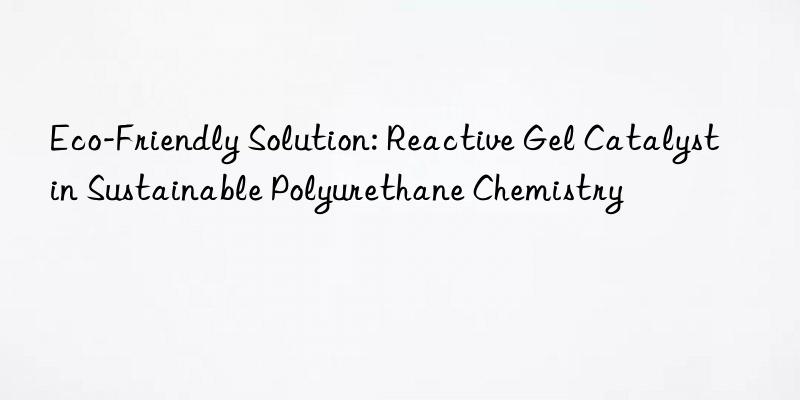 eco-friendly solution: reactive gel catalyst in sustainable polyurethane chemistry