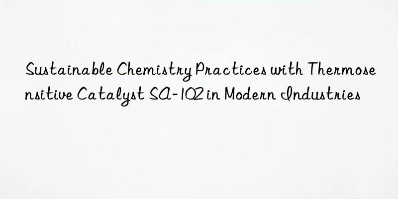 sustainable chemistry practices with thermosensitive catalyst sa-102 in modern industries