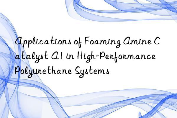applications of foaming amine catalyst a1 in high-performance polyurethane systems