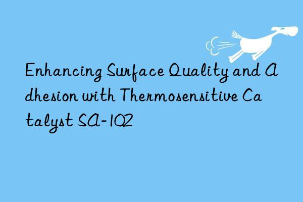 enhancing surface quality and adhesion with thermosensitive catalyst sa-102