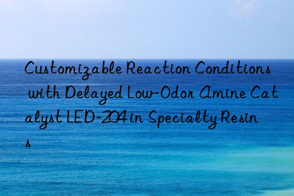 customizable reaction conditions with delayed low-odor amine catalyst led-204 in specialty resins