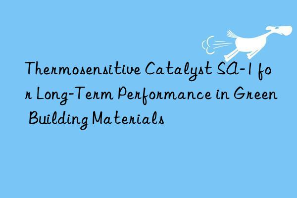 thermosensitive catalyst sa-1 for long-term performance in green building materials