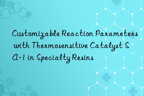 customizable reaction parameters with thermosensitive catalyst sa-1 in specialty resins