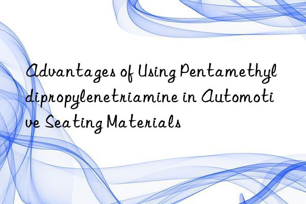 advantages of using pentamethyldipropylenetriamine in automotive seating materials