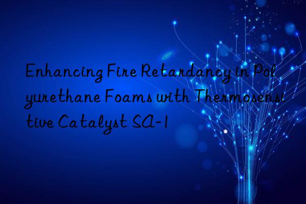 enhancing fire retardancy in polyurethane foams with thermosensitive catalyst sa-1