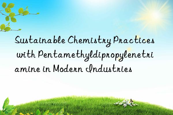 sustainable chemistry practices with pentamethyldipropylenetriamine in modern industries