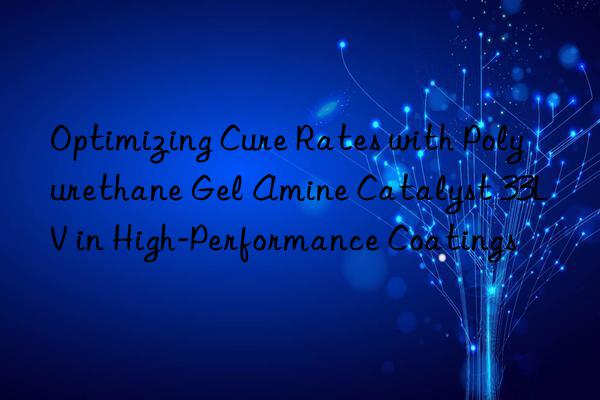 optimizing cure rates with polyurethane gel amine catalyst 33lv in high-performance coatings