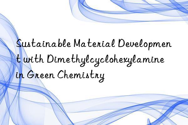 sustainable material development with dimethylcyclohexylamine in green chemistry