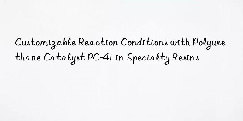 customizable reaction conditions with polyurethane catalyst pc-41 in specialty resins