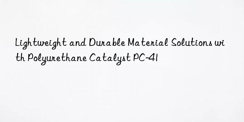 lightweight and durable material solutions with polyurethane catalyst pc-41