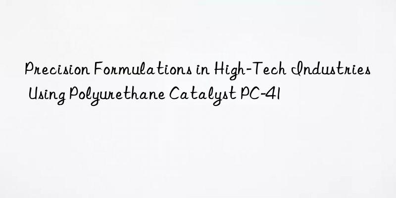 precision formulations in high-tech industries using polyurethane catalyst pc-41