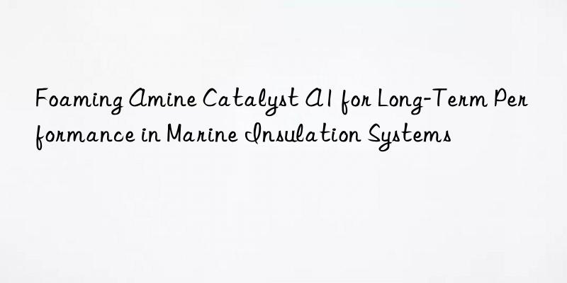 foaming amine catalyst a1 for long-term performance in marine insulation systems