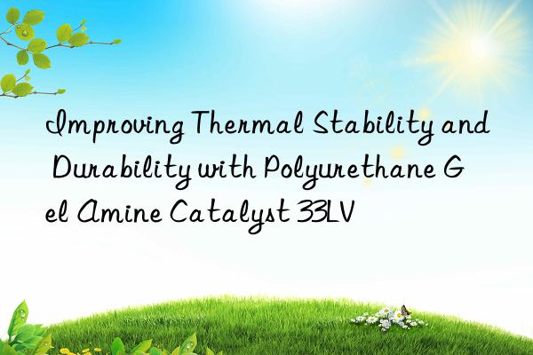improving thermal stability and durability with polyurethane gel amine catalyst 33lv