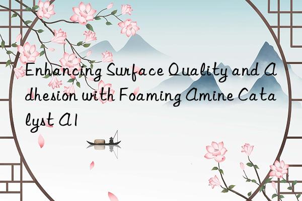 enhancing surface quality and adhesion with foaming amine catalyst a1
