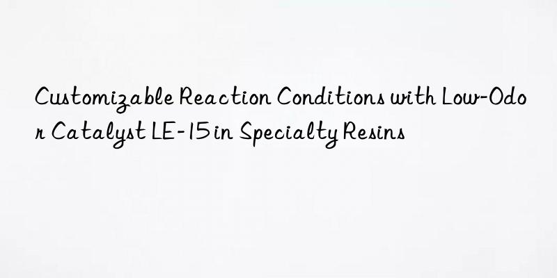 customizable reaction conditions with low-odor catalyst le-15 in specialty resins