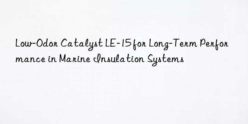 low-odor catalyst le-15 for long-term performance in marine insulation systems
