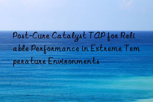 post-cure catalyst tap for reliable performance in extreme temperature environments