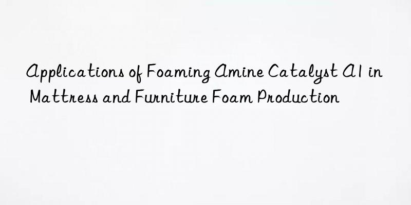 applications of foaming amine catalyst a1 in mattress and furniture foam production