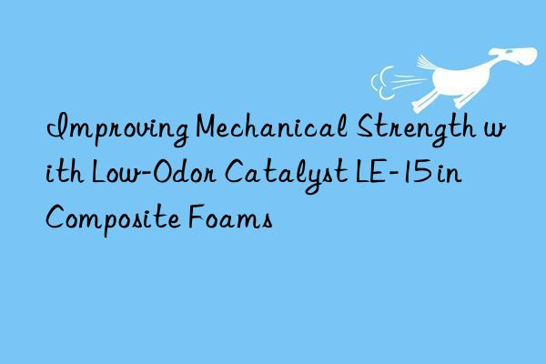 improving mechanical strength with low-odor catalyst le-15 in composite foams