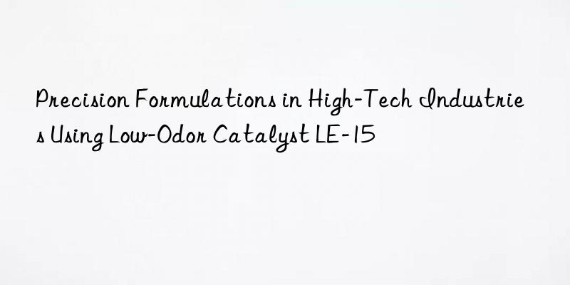 precision formulations in high-tech industries using low-odor catalyst le-15